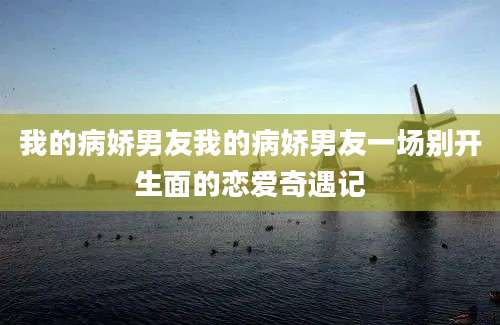 我的病娇男友我的病娇男友一场别开生面的恋爱奇遇记