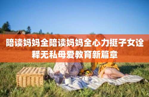 陪读妈妈全陪读妈妈全心力挺子女诠释无私母爱教育新篇章