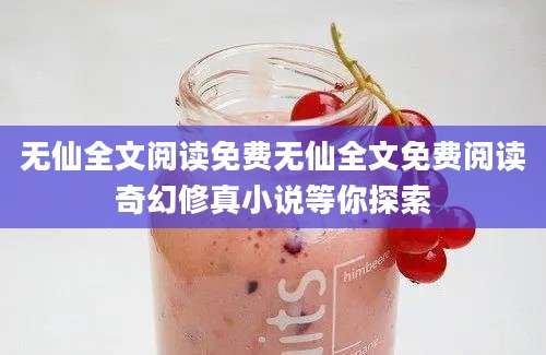 无仙全文阅读免费无仙全文免费阅读奇幻修真小说等你探索