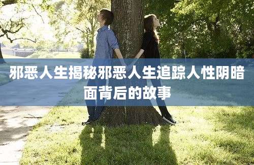 邪恶人生揭秘邪恶人生追踪人性阴暗面背后的故事