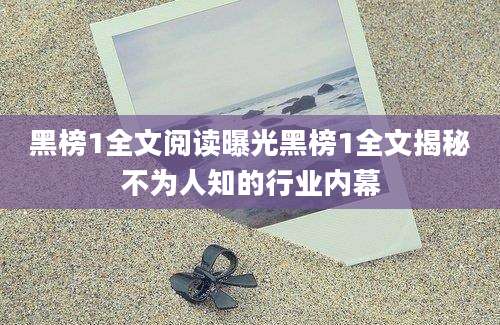 黑榜1全文阅读曝光黑榜1全文揭秘不为人知的行业内幕