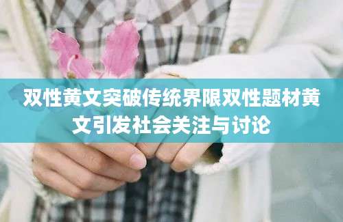 双性黄文突破传统界限双性题材黄文引发社会关注与讨论