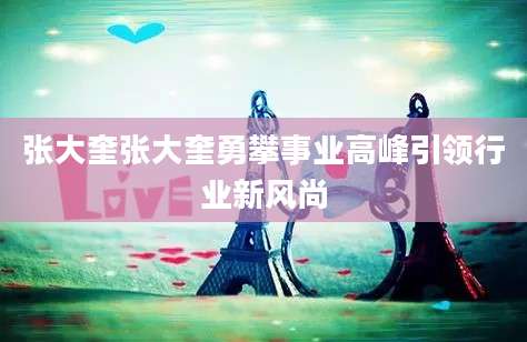 张大奎张大奎勇攀事业高峰引领行业新风尚