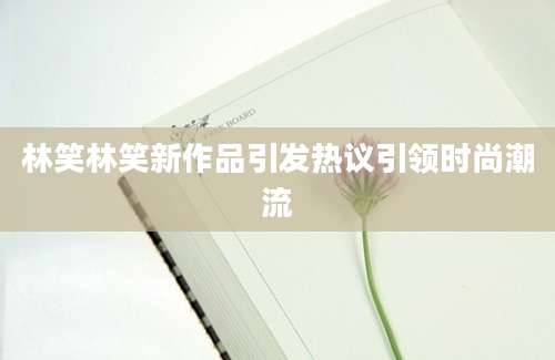 林笑林笑新作品引发热议引领时尚潮流