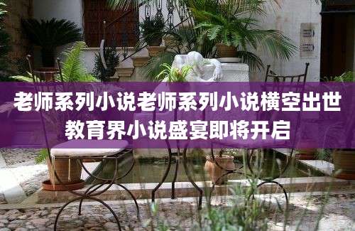 老师系列小说老师系列小说横空出世教育界小说盛宴即将开启