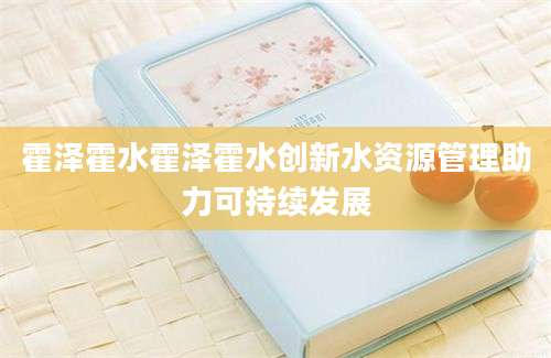 霍泽霍水霍泽霍水创新水资源管理助力可持续发展