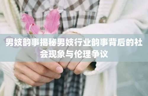 男妓韵事揭秘男妓行业韵事背后的社会现象与伦理争议