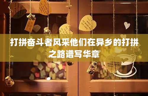打拼奋斗者风采他们在异乡的打拼之路谱写华章
