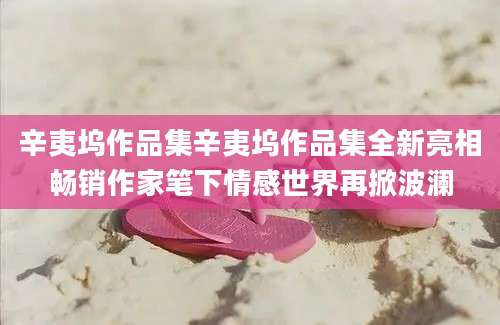 辛夷坞作品集辛夷坞作品集全新亮相畅销作家笔下情感世界再掀波澜