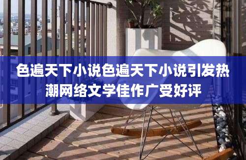 色遍天下小说色遍天下小说引发热潮网络文学佳作广受好评