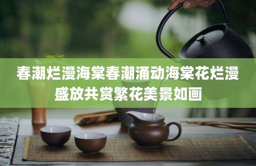 春潮烂漫海棠春潮涌动海棠花烂漫盛放共赏繁花美景如画
