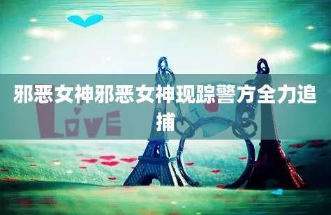 邪恶女神邪恶女神现踪警方全力追捕