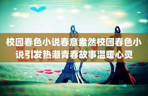 校园春色小说春意盎然校园春色小说引发热潮青春故事温暖心灵
