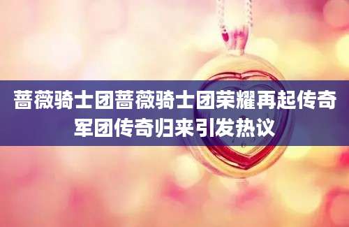 蔷薇骑士团蔷薇骑士团荣耀再起传奇军团传奇归来引发热议