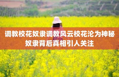 调教校花奴隶调教风云校花沦为神秘奴隶背后真相引人关注