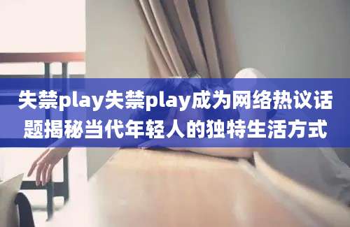 失禁play失禁play成为网络热议话题揭秘当代年轻人的独特生活方式