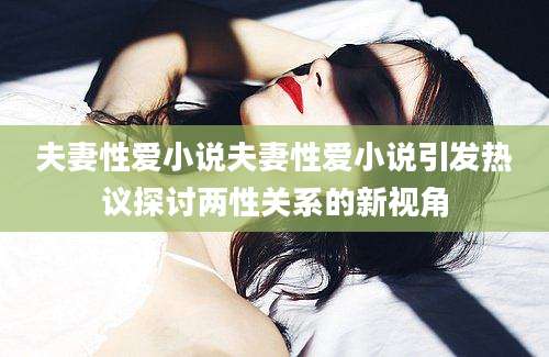 夫妻性爱小说夫妻性爱小说引发热议探讨两性关系的新视角