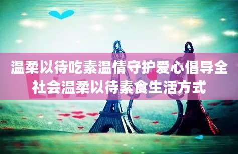温柔以待吃素温情守护爱心倡导全社会温柔以待素食生活方式