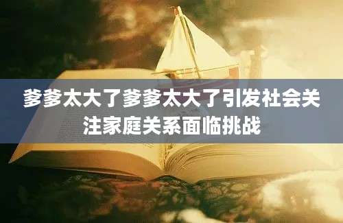 爹爹太大了爹爹太大了引发社会关注家庭关系面临挑战