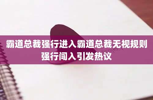 霸道总裁强行进入霸道总裁无视规则强行闯入引发热议