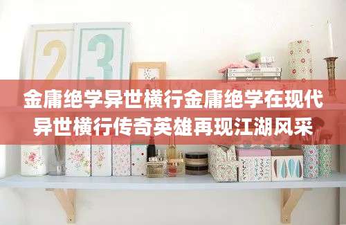 金庸绝学异世横行金庸绝学在现代异世横行传奇英雄再现江湖风采