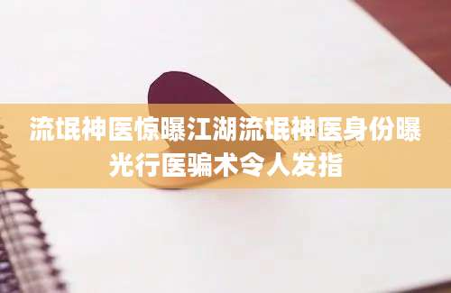 流氓神医惊曝江湖流氓神医身份曝光行医骗术令人发指