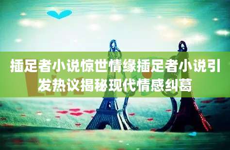 插足者小说惊世情缘插足者小说引发热议揭秘现代情感纠葛