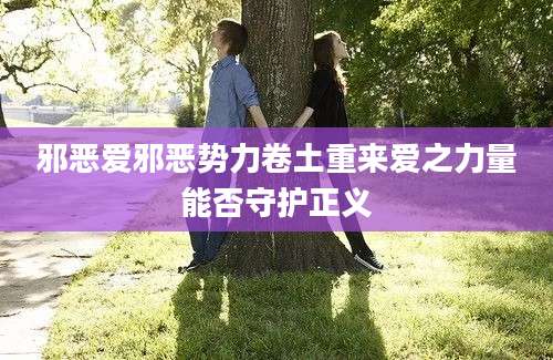 邪恶爱邪恶势力卷土重来爱之力量能否守护正义