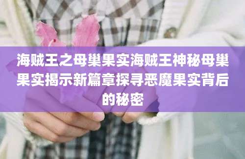 海贼王之母巢果实海贼王神秘母巢果实揭示新篇章探寻恶魔果实背后的秘密