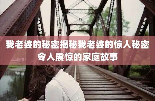 我老婆的秘密揭秘我老婆的惊人秘密令人震惊的家庭故事
