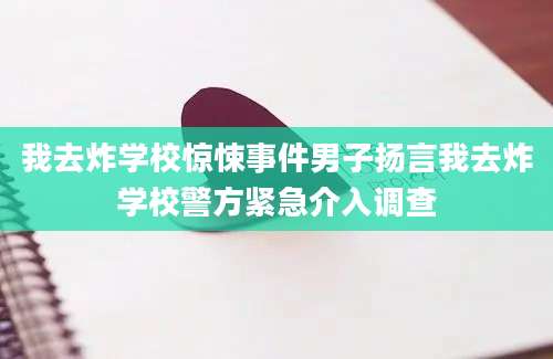 我去炸学校惊悚事件男子扬言我去炸学校警方紧急介入调查