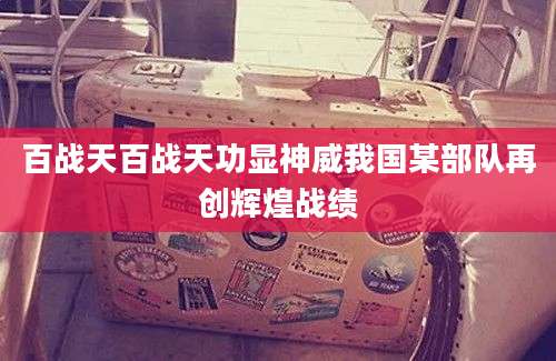 百战天百战天功显神威我国某部队再创辉煌战绩