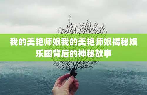 我的美艳师娘我的美艳师娘揭秘娱乐圈背后的神秘故事