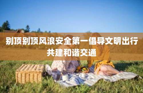 别顶别顶风浪安全第一倡导文明出行共建和谐交通