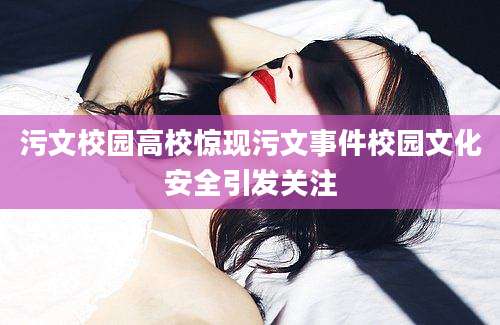 污文校园高校惊现污文事件校园文化安全引发关注