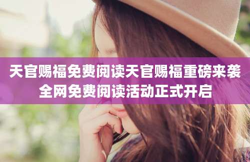 天官赐福免费阅读天官赐福重磅来袭全网免费阅读活动正式开启