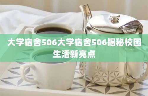 大学宿舍506大学宿舍506揭秘校园生活新亮点