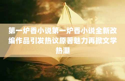 第一炉香小说第一炉香小说全新改编作品引发热议原著魅力再掀文学热潮