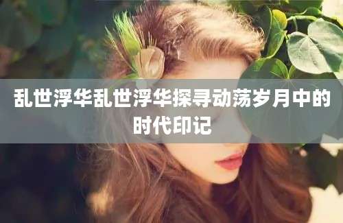 乱世浮华乱世浮华探寻动荡岁月中的时代印记