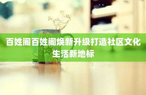 百姓阁百姓阁焕新升级打造社区文化生活新地标