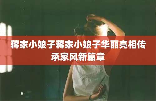 蒋家小娘子蒋家小娘子华丽亮相传承家风新篇章