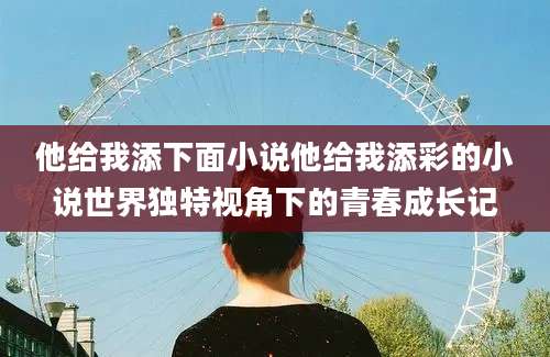 他给我添下面小说他给我添彩的小说世界独特视角下的青春成长记