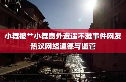 小舞被艹小舞意外遭遇不雅事件网友热议网络道德与监管