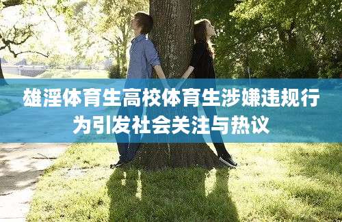 雄淫体育生高校体育生涉嫌违规行为引发社会关注与热议