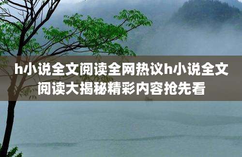 h小说全文阅读全网热议h小说全文阅读大揭秘精彩内容抢先看