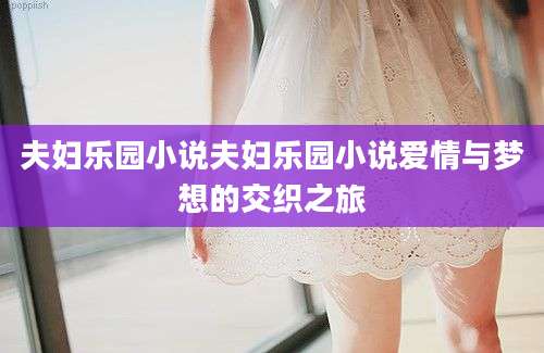夫妇乐园小说夫妇乐园小说爱情与梦想的交织之旅
