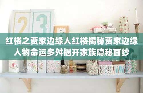 红楼之贾家边缘人红楼揭秘贾家边缘人物命运多舛揭开家族隐秘面纱