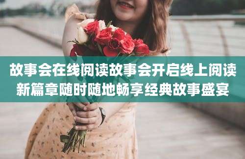 故事会在线阅读故事会开启线上阅读新篇章随时随地畅享经典故事盛宴