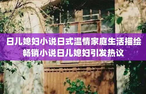 日儿媳妇小说日式温情家庭生活描绘畅销小说日儿媳妇引发热议