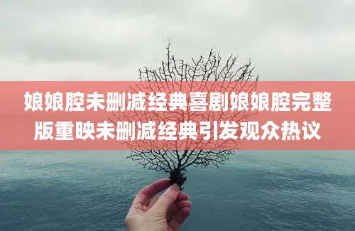 娘娘腔未删减经典喜剧娘娘腔完整版重映未删减经典引发观众热议